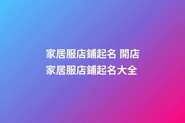 家居服店鋪起名 開店家居服店鋪起名大全-第1張-店鋪起名-玄機派